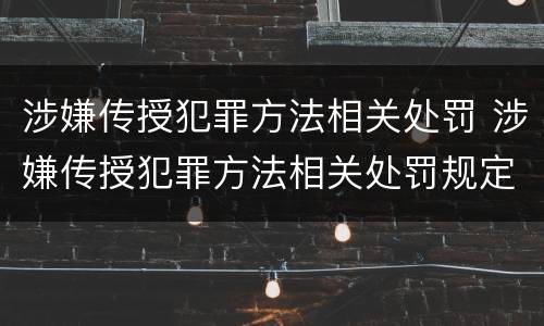 涉嫌传授犯罪方法相关处罚 涉嫌传授犯罪方法相关处罚规定