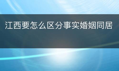 江西要怎么区分事实婚姻同居