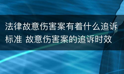 法律故意伤害案有着什么追诉标准 故意伤害案的追诉时效