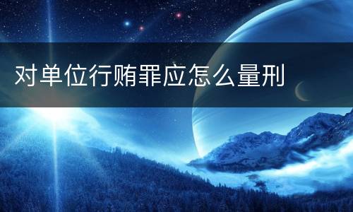 对单位行贿罪应怎么量刑