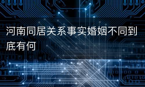 河南同居关系事实婚姻不同到底有何