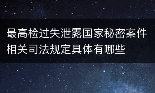 最高检过失泄露国家秘密案件相关司法规定具体有哪些