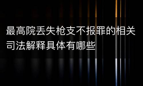 最高院丢失枪支不报罪的相关司法解释具体有哪些