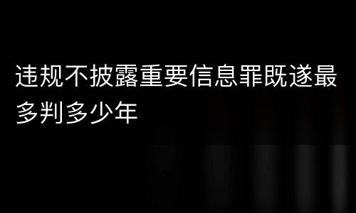 违规不披露重要信息罪既遂最多判多少年