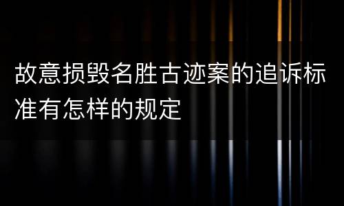 故意损毁名胜古迹案的追诉标准有怎样的规定