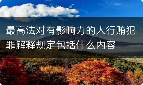 最高法对有影响力的人行贿犯罪解释规定包括什么内容