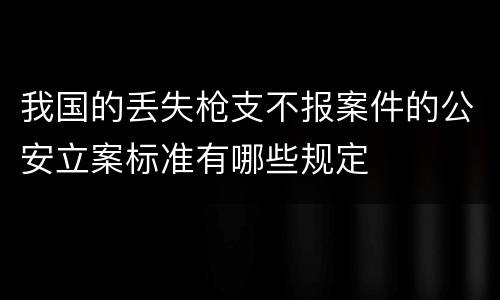 我国的丢失枪支不报案件的公安立案标准有哪些规定
