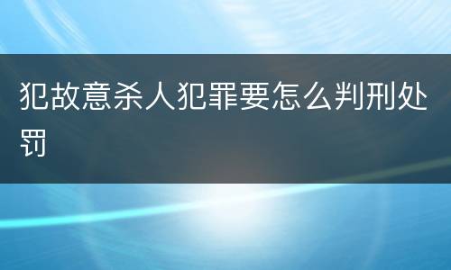 犯故意杀人犯罪要怎么判刑处罚