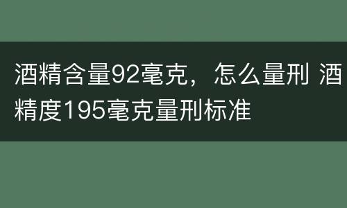 酒精含量92毫克，怎么量刑 酒精度195毫克量刑标准