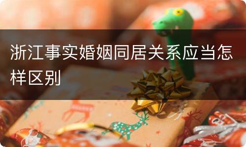 浙江事实婚姻同居关系应当怎样区别