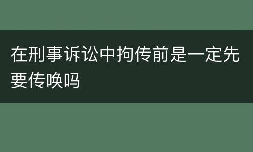 在刑事诉讼中拘传前是一定先要传唤吗
