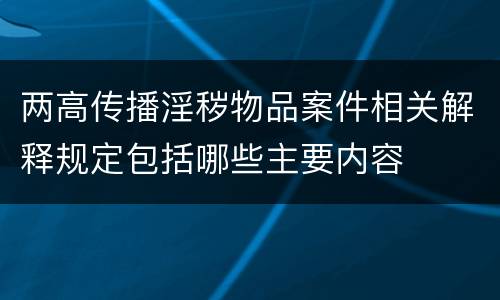 两高传播淫秽物品案件相关解释规定包括哪些主要内容
