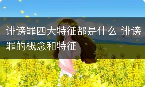 诽谤罪四大特征都是什么 诽谤罪的概念和特征