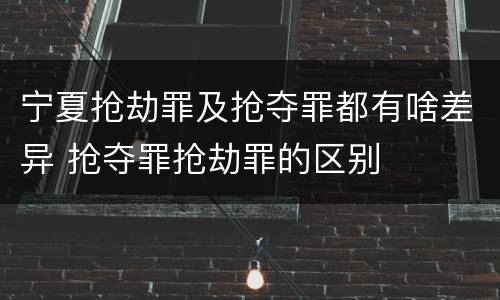 宁夏抢劫罪及抢夺罪都有啥差异 抢夺罪抢劫罪的区别