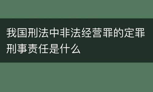 我国刑法中非法经营罪的定罪刑事责任是什么