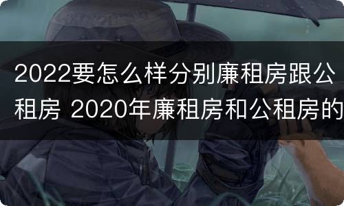 2022要怎么样分别廉租房跟公租房 2020年廉租房和公租房的区别