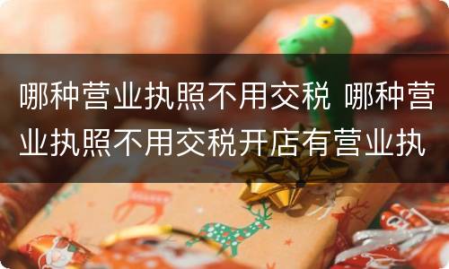 哪种营业执照不用交税 哪种营业执照不用交税开店有营业执照有什么好