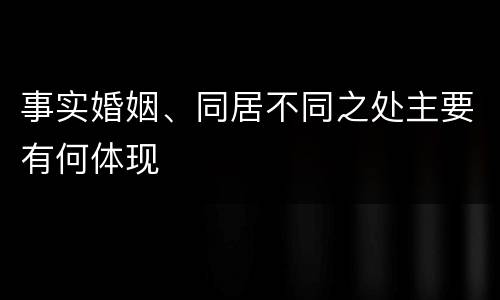 事实婚姻、同居不同之处主要有何体现