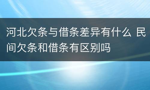 河北欠条与借条差异有什么 民间欠条和借条有区别吗