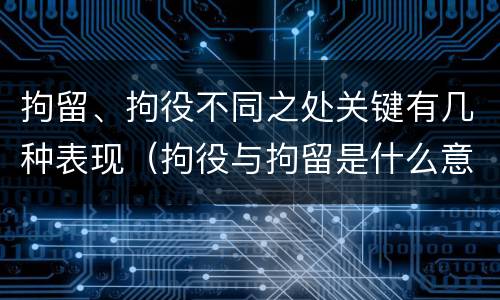拘留、拘役不同之处关键有几种表现（拘役与拘留是什么意思）