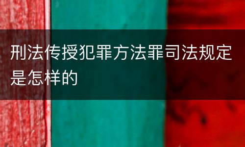 刑法传授犯罪方法罪司法规定是怎样的