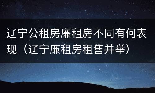 辽宁公租房廉租房不同有何表现（辽宁廉租房租售并举）