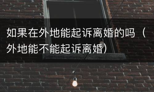 如果在外地能起诉离婚的吗（外地能不能起诉离婚）