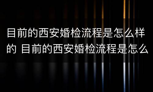 目前的西安婚检流程是怎么样的 目前的西安婚检流程是怎么样的呀