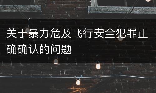 关于暴力危及飞行安全犯罪正确确认的问题