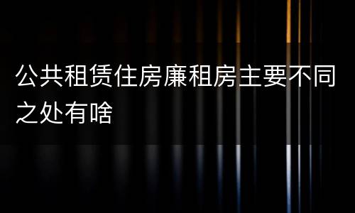 公共租赁住房廉租房主要不同之处有啥