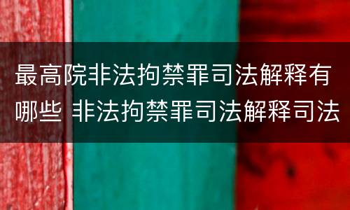 最高院非法拘禁罪司法解释有哪些 非法拘禁罪司法解释司法解读