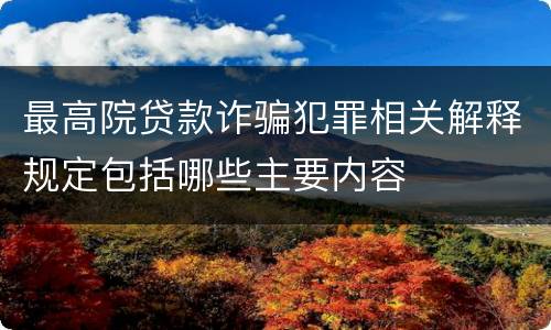最高院贷款诈骗犯罪相关解释规定包括哪些主要内容