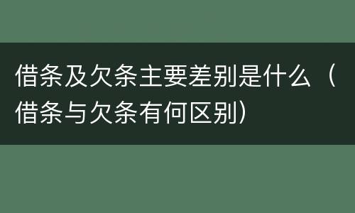 借条及欠条主要差别是什么（借条与欠条有何区别）