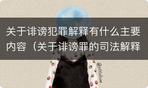 关于诽谤犯罪解释有什么主要内容（关于诽谤罪的司法解释）