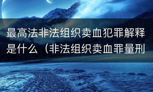 最高法非法组织卖血犯罪解释是什么（非法组织卖血罪量刑标准）