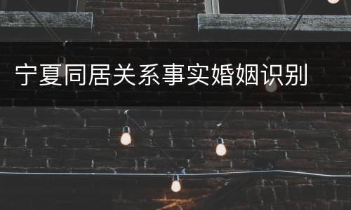 宁夏同居关系事实婚姻识别