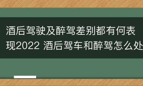 酒后驾驶及醉驾差别都有何表现2022 酒后驾车和醉驾怎么处罚规定