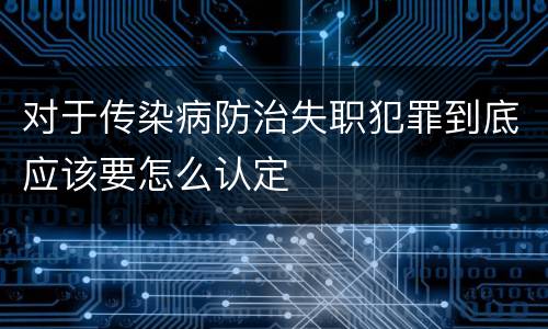 对于传染病防治失职犯罪到底应该要怎么认定