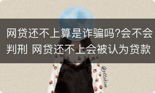 网贷还不上算是诈骗吗?会不会判刑 网贷还不上会被认为贷款诈骗罪吗