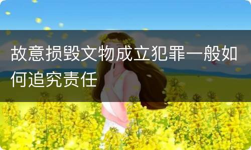 故意损毁文物成立犯罪一般如何追究责任