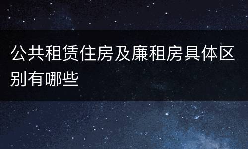 公共租赁住房及廉租房具体区别有哪些