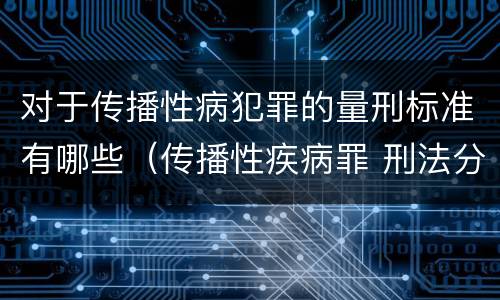 对于传播性病犯罪的量刑标准有哪些（传播性疾病罪 刑法分则）