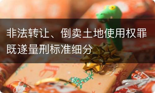 非法转让、倒卖土地使用权罪既遂量刑标准细分