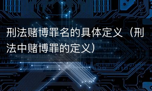 刑法赌博罪名的具体定义（刑法中赌博罪的定义）
