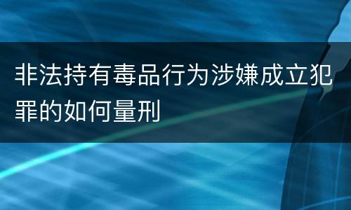 非法持有毒品行为涉嫌成立犯罪的如何量刑