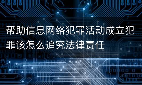 帮助信息网络犯罪活动成立犯罪该怎么追究法律责任