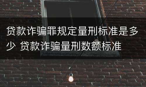 贷款诈骗罪规定量刑标准是多少 贷款诈骗量刑数额标准