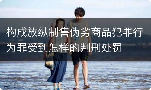 构成放纵制售伪劣商品犯罪行为罪受到怎样的判刑处罚