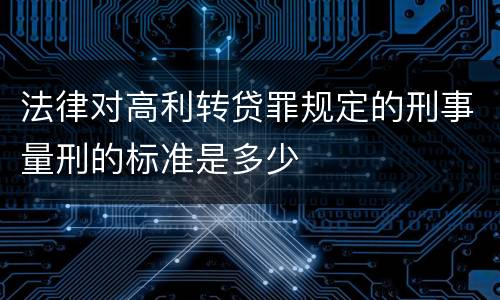法律对高利转贷罪规定的刑事量刑的标准是多少