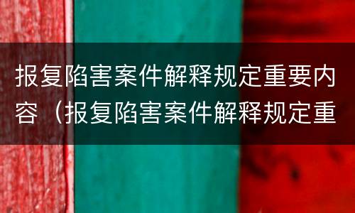 报复陷害案件解释规定重要内容（报复陷害案件解释规定重要内容有哪些）